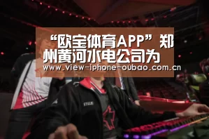 “欧宝体育APP”郑州黄河水电公司为冲刺年度目标鼓劲加压(图3) Android下载